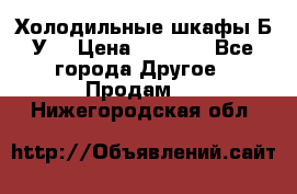 Холодильные шкафы Б/У  › Цена ­ 9 000 - Все города Другое » Продам   . Нижегородская обл.